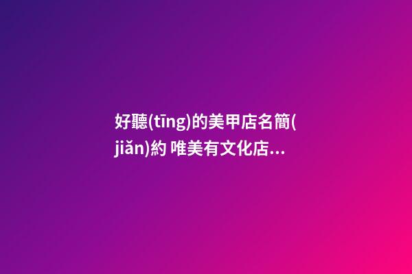 好聽(tīng)的美甲店名簡(jiǎn)約 唯美有文化店鋪名字,起名之家-第1張-店鋪起名-玄機(jī)派